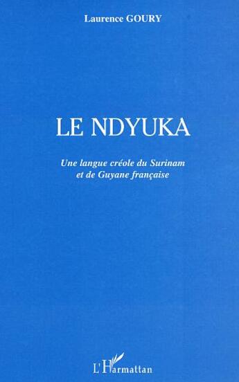 Couverture du livre « Le ndyuka : Une langue créole du Surinam et de Guyane française » de Laurence Goury aux éditions L'harmattan