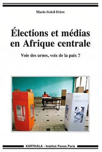 Couverture du livre « Élections et médias en Afrique centrale ; voie des urnes, voix de la paix ? » de Marie-Soleil Frere aux éditions Karthala