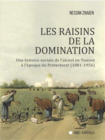 Couverture du livre « Les raisins de la domination : une histoire sociale de l'alcool en Tunisie à l'époque du protectorat » de Nessim Znaien aux éditions Karthala