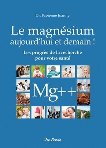 Couverture du livre « Le magnésium, aujourd'hui et demain ! les progrès de la recherche pour votre santé » de Fabienne Joanny aux éditions De Boree