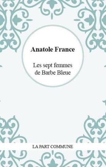 Couverture du livre « Les sept femmes de Barbe Bleue » de Anatole France aux éditions La Part Commune