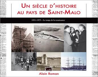 Couverture du livre « Un siècle d'histoire au pays de Saint-Malo ; 1951-1975, le temps de la renaissance » de Alain Roman aux éditions Cristel