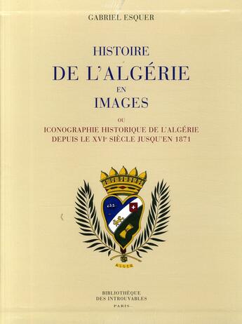 Couverture du livre « Histoire de l'Algérie en images ou l'iconographie historique de l'Algérie depuis le XVI siècle » de Gabriel Esquer aux éditions Bibliotheque Des Introuvables