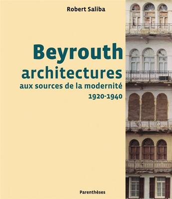 Couverture du livre « Beyrouth ; architectures aux sources de la modernité, 1920-1940 » de Robert Saliba aux éditions Parentheses