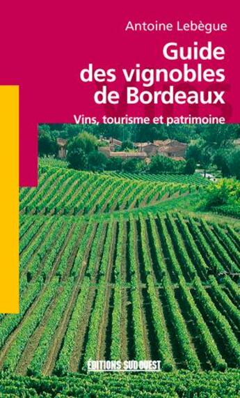 Couverture du livre « Guide des vignobles de bordeaux » de Antoine Lebegue aux éditions Sud Ouest Editions