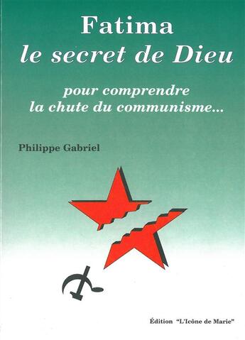 Couverture du livre « Fatima ; le secret de Dieu ; pour comprendre la chute du communisme... » de Philippe Gabriel aux éditions Icone De Marie