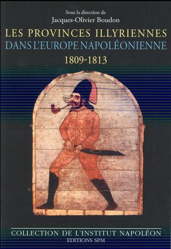 Couverture du livre « Les provinces illyriennes dans l'Europe napoléonienne, 1809-1813 » de Jacques-Olivier Boudon aux éditions Spm Lettrage