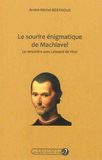 Couverture du livre « Le sourire énigmatique de Machiavel ; la rencontre avec Léonard de Vinci » de Andre-Michel Berthoux aux éditions Pourquoi Viens-tu Si Tard ?