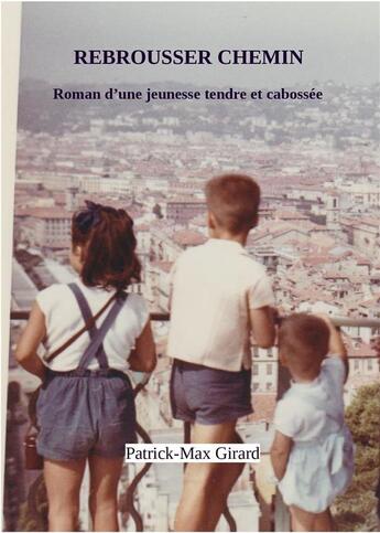 Couverture du livre « Rebrousser chemin : souvenirs d'une jeunesse tendre et cabossée » de Girard Patrick-Max aux éditions Patrick Girard