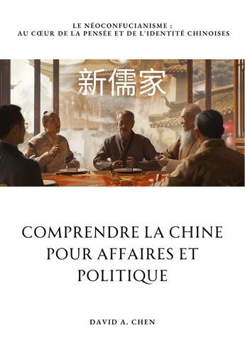 Couverture du livre « Comprendre la Chine pour Affaires et Politique : Le Néoconfucianisme : Au coeur de la pensée et de l'identité chinoises » de David A. Chen aux éditions Tredition