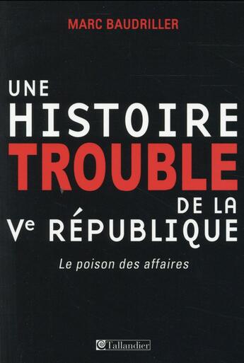 Couverture du livre « Une histoire trouble de la veme republique - le poison des affaires » de Marc Baudriller aux éditions Tallandier