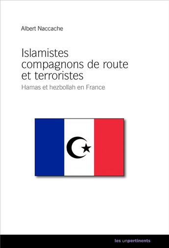 Couverture du livre « Islamistes compagnons de route et terroristes ; Hamas et hezbollah en France » de Albert Naccache aux éditions Les Unpertinents