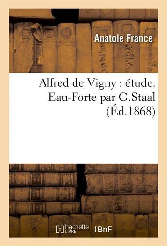 Couverture du livre « Alfred de Vigny : étude. Eau-Forte par G.Staal (édition 1868) » de Anatole France aux éditions Hachette Bnf