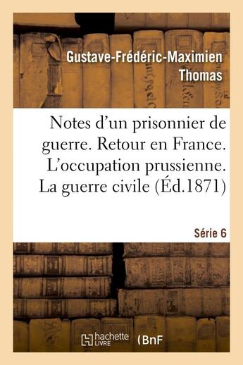 Couverture du livre « Notes d'un prisonnier de guerre : 6eme serie. retour en france. l'occupation prussienne. - la guerre » de Thomas G-F-M. aux éditions Hachette Bnf