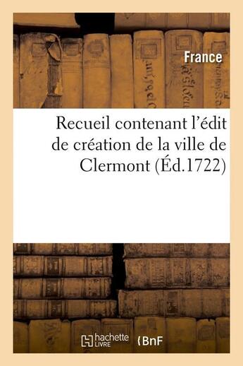 Couverture du livre « Recueil contenant l'édit de création de la ville de Clermont (édition 1722) » de France aux éditions Hachette Bnf