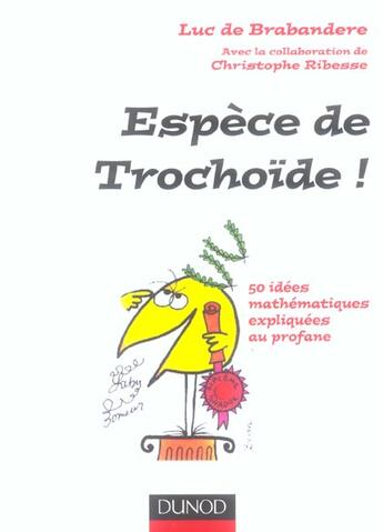 Couverture du livre « Espece de trochoide ! - 50 idees mathematiques expliquees au profane » de De Brabandere aux éditions Dunod