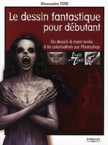 Couverture du livre « Le dessin fantastique pour débutant ; du dessin à main levée à la colorisation sur Photoshop » de Alexandre Tuis aux éditions Eyrolles