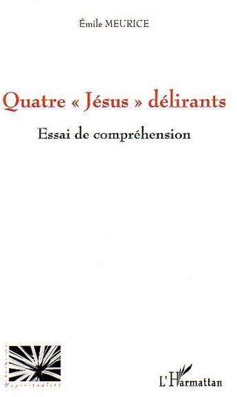 Couverture du livre « Quatre jésus délirants ; essai de compréhension » de Emile Meurice aux éditions L'harmattan