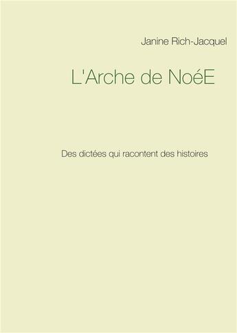 Couverture du livre « L'arche de NoéE ; des dictées qui racontent des histoires » de Janine Rich-Jacquel aux éditions Books On Demand