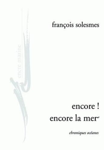 Couverture du livre « Encore ! encore la mer : Chroniques océanes » de Francois Solesmes aux éditions Encre Marine