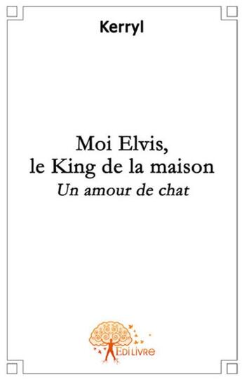 Couverture du livre « Moi Elvis, le king de la maison ; un amour de chat » de Kerryl aux éditions Edilivre