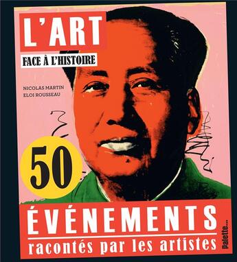 Couverture du livre « L'art face a l'histoire ; 50 événements vus par les artistes » de Eloi Rousseau et Nicolas Martin aux éditions Palette