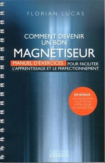 Couverture du livre « Comment devenir un bon magnétiseur ; manuel d'exercices pour faciliter l'apprentissage et le perfectionnement » de Florian Lucas aux éditions Exergue