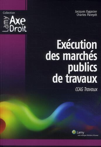 Couverture du livre « Exécution des marchés publics de travaux ; CCAG travaux » de Charles Pareydt et Jacques Eygasier aux éditions Lamy