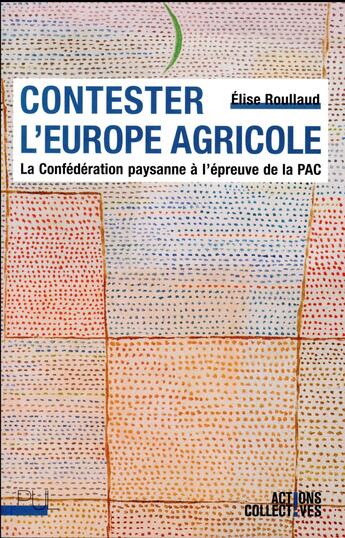 Couverture du livre « Contester l'Europe agricole ; la Confédération paysanne à l'épreuve de la PAC » de Elise Roullaud aux éditions Pu De Lyon