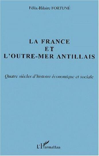 Couverture du livre « La France et l'outre-mer antillais ; quatre siècles d'histoire économique et sociale » de Félix-Hilaire Fortuné aux éditions L'harmattan