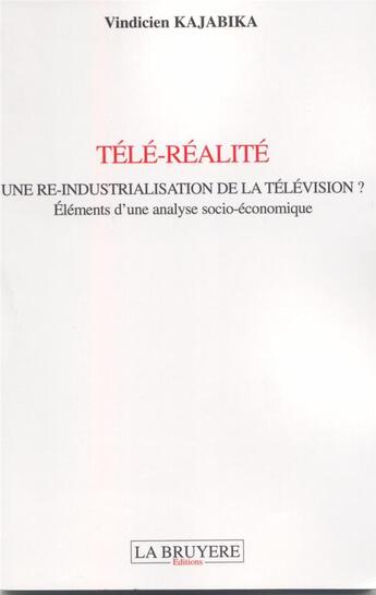 Couverture du livre « Télé-réalité : une ré-industrialisation de la télévision ? éléments d'une analyse socio-économique » de Vindicien Kajabika aux éditions La Bruyere