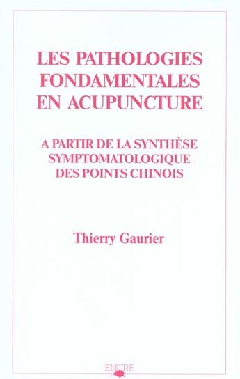 Couverture du livre « Pathologies Fondamentales En Acupuncture A Partir De La Synthese Symptomatologique Des Points Chinois » de Thierry Gaurier aux éditions Encre