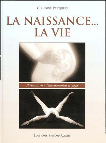 Couverture du livre « La naissance... la vie ; préparation à l'accouchement et yoga » de Claudine Pasquiers aux éditions Frison Roche