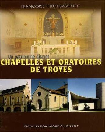 Couverture du livre « Chapelles et oratoires de Troyes : un patrimoine discret » de Francoise Pillot-Sassinot aux éditions Dominique Gueniot