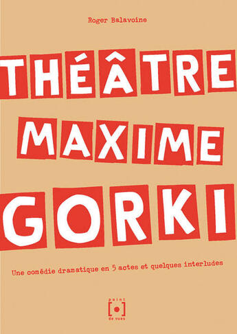 Couverture du livre « Théâtre Maxime Gorki ; une comédie dramatique en 5 actes et quelques interludes » de Roger Balavoine aux éditions Point De Vues