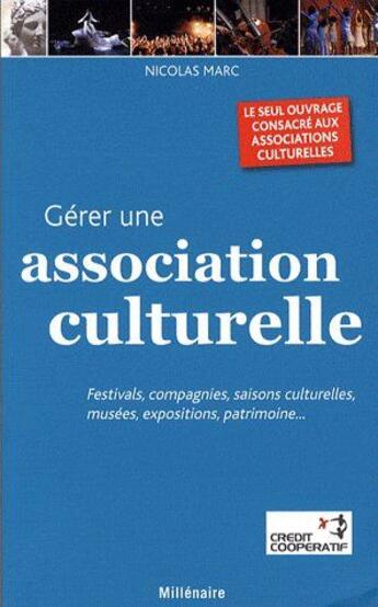 Couverture du livre « Gérer une association culturelle ; festivals, compagnies, saisons culturelles, musées, expositions, patrimoine... » de Marc Nicolas aux éditions Millenaire