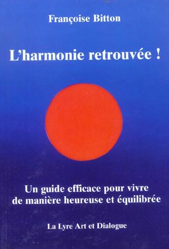 Couverture du livre « L'Harmonie Retrouvee! ; Un Guide Efficace Pour Vivre De Maniere Heureuse Et Equilibree » de Francoise Bitton aux éditions Lyre Art Et Dialogue