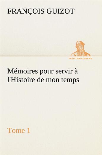 Couverture du livre « Memoires pour servir a l'histoire de mon temps (tome 1) » de Guizot M. (Francois) aux éditions Tredition