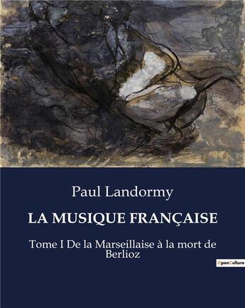 Couverture du livre « LA MUSIQUE FRANÇAISE : Tome I De la Marseillaise à la mort de Berlioz » de Paul Landormy aux éditions Culturea