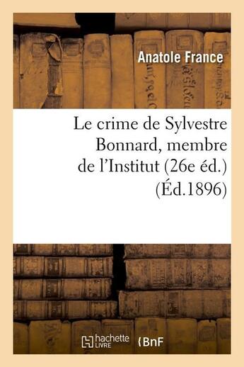 Couverture du livre « Le crime de Sylvestre Bonnard, membre de l'institut (26e édition) (édition 1896) » de Anatole France aux éditions Hachette Bnf