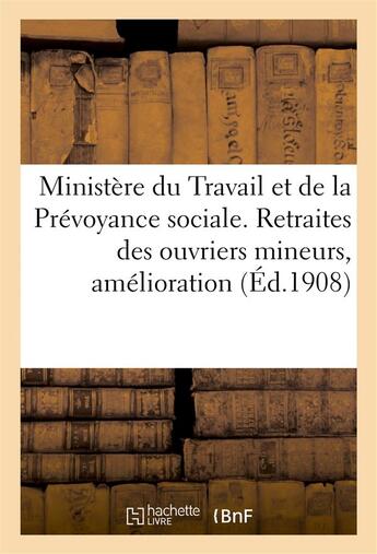 Couverture du livre « Ministere du travail & de la prevoyance sociale. retraites des ouvriers mineurs, amelioration (1 - , » de  aux éditions Hachette Bnf