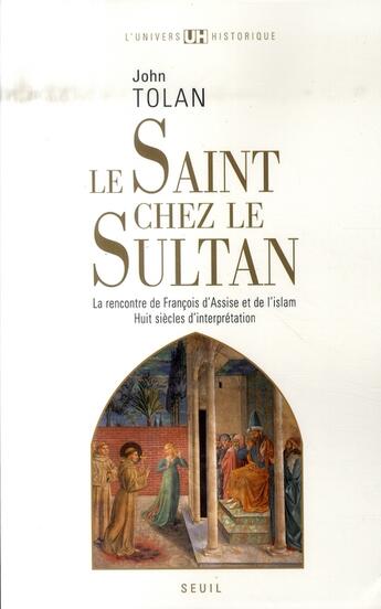 Couverture du livre « Le Saint chez le Sultan ; la rencontre de François d'Assise et de l'Islam ; huit siècles d'interprétation » de John Tolan aux éditions Seuil