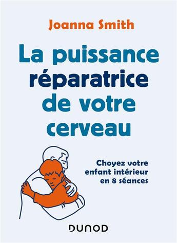 Couverture du livre « La puissance réparatrice de votre cerveau ; choyez votre enfant intérieur en 8 séances » de Joanna Smith aux éditions Dunod