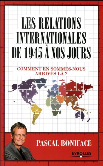 Couverture du livre « Les relations internationales de 1945 à nos jours ; comment en sommes-nous arrivés là ? » de Pascal Boniface aux éditions Eyrolles