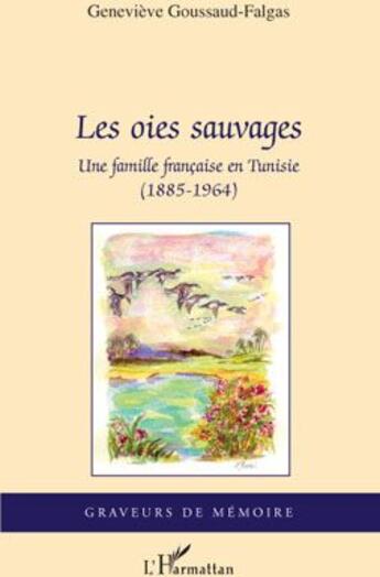 Couverture du livre « Les oies sauvages ; une famille française en Tunisie (1885-1964) » de Genevieve Goussaud-Falgas aux éditions L'harmattan