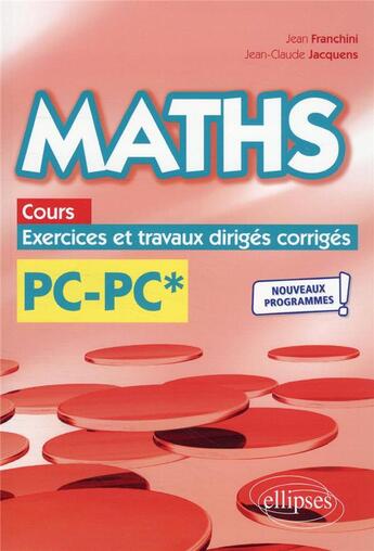 Couverture du livre « Maths, cours, exercices et travaux dirigés corrigés : PC/PC* ; programme 2022 » de Jean Franchini et Jean-Claude Jacquens aux éditions Ellipses