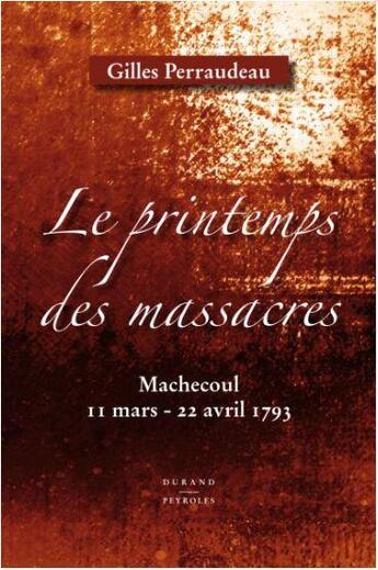 Couverture du livre « Le printemps des massacres - machecoul 11 mars - 22 avril 1793 » de Gilles Perraudeau aux éditions Durand Peyroles