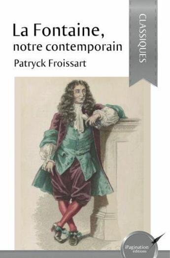 Couverture du livre « La fontaine, notre contemporain » de Patryck Froissart aux éditions Ipagination Editions