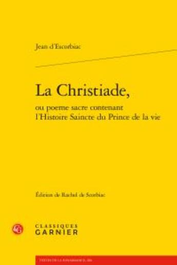 Couverture du livre « La Christiade, ou poème sacré contenant l'Histoire Saincte du Prince de la Vie » de Jean D' Escorbiac aux éditions Classiques Garnier