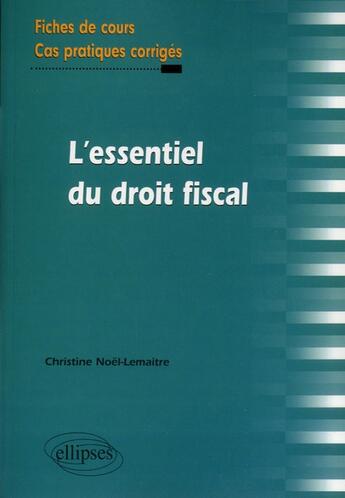 Couverture du livre « L'essentiel du droit fiscal. fiches de cours et cas pratiques corriges » de Noel-Lemaitre C. aux éditions Ellipses